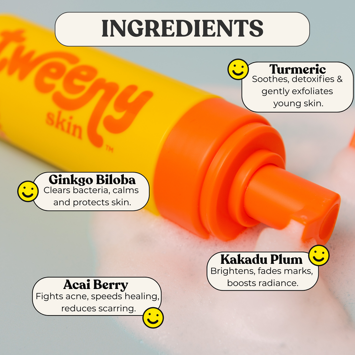 Close-up of the Tweeny Skin FOAM-O Gentle Cleanser bottle in bright yellow and orange, lying on a bubbly surface. The image highlights four key natural ingredients with smiley face icons:
Turmeric: Soothes, detoxifies, and gently exfoliates young skin
Ginkgo Biloba: Clears bacteria, calms, and protects skin
Acai Berry: Fights acne, speeds healing, and reduces scarring
Kakadu Plum: Brightens, fades marks, and boosts radiance
A bold header at the top reads “INGREDIENTS.”